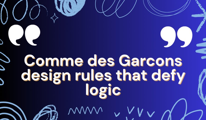 Comme des Garcons Design Rules That Defy Logic